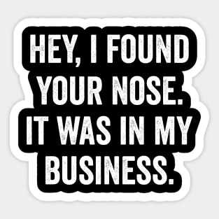 Hey I Found Your Nose It Was In My Business Sticker